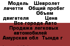  › Модель ­ Шевролет лачетти › Общий пробег ­ 145 000 › Объем двигателя ­ 109 › Цена ­ 260 - Все города Авто » Продажа легковых автомобилей   . Амурская обл.,Тында г.